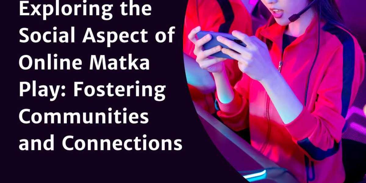 Exploring the Social Aspect of Online Matka Play: Fostering Communities and Connections